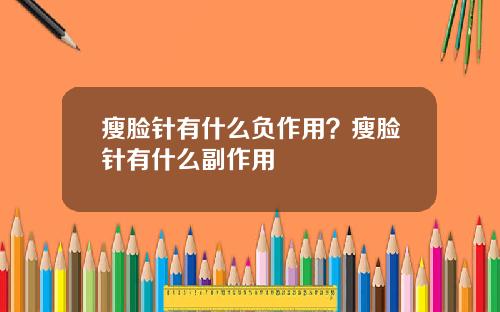 瘦脸针有什么负作用？瘦脸针有什么副作用