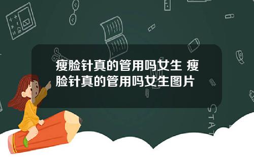 瘦脸针真的管用吗女生 瘦脸针真的管用吗女生图片