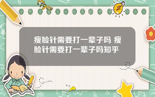瘦脸针需要打一辈子吗 瘦脸针需要打一辈子吗知乎