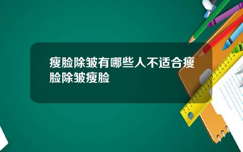 瘦脸除皱有哪些人不适合瘦脸除皱瘦脸