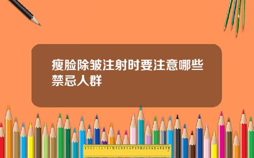瘦脸除皱注射时要注意哪些禁忌人群