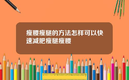 瘦腰瘦腿的方法怎样可以快速减肥瘦腿瘦腰