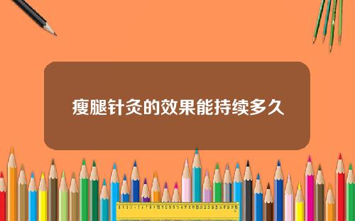 瘦腿针灸的效果能持续多久