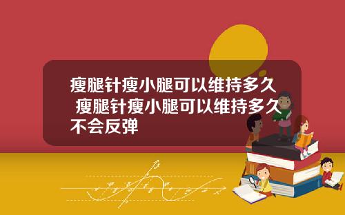 瘦腿针瘦小腿可以维持多久 瘦腿针瘦小腿可以维持多久不会反弹
