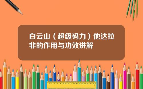 白云山（超级码力）他达拉非的作用与功效讲解