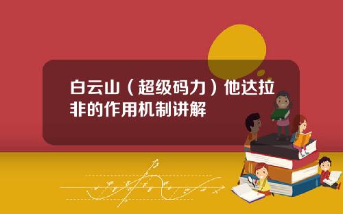 白云山（超级码力）他达拉非的作用机制讲解