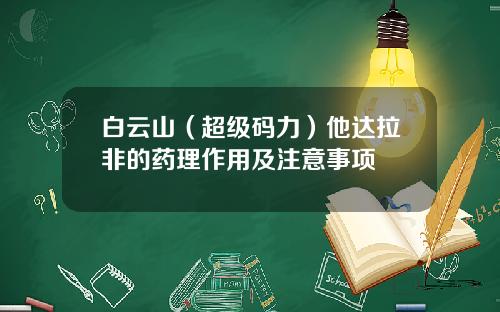 白云山（超级码力）他达拉非的药理作用及注意事项
