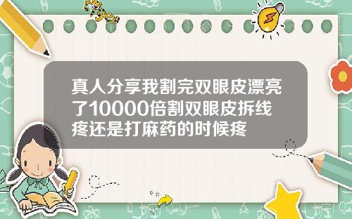真人分享我割完双眼皮漂亮了10000倍割双眼皮拆线疼还是打麻药的时候疼