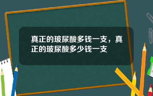 真正的玻尿酸多钱一支，真正的玻尿酸多少钱一支