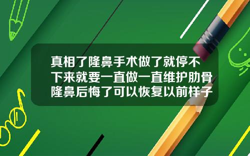 真相了隆鼻手术做了就停不下来就要一直做一直维护肋骨隆鼻后悔了可以恢复以前样子吗