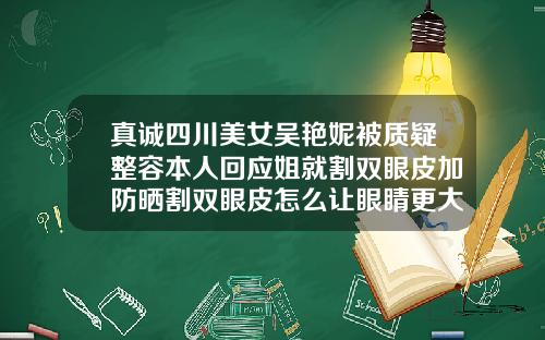 真诚四川美女吴艳妮被质疑整容本人回应姐就割双眼皮加防晒割双眼皮怎么让眼睛更大