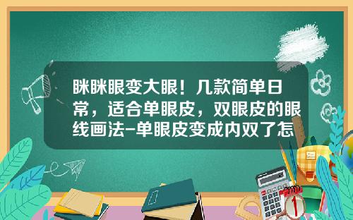 眯眯眼变大眼！几款简单日常，适合单眼皮，双眼皮的眼线画法-单眼皮变成内双了怎么改善