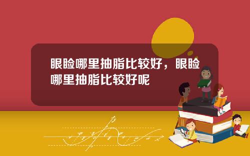 眼睑哪里抽脂比较好，眼睑哪里抽脂比较好呢