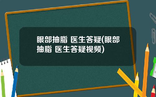 眼部抽脂 医生答疑(眼部抽脂 医生答疑视频)