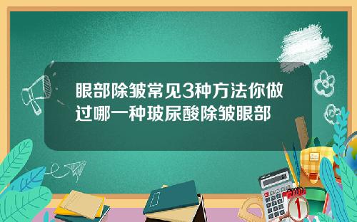 眼部除皱常见3种方法你做过哪一种玻尿酸除皱眼部