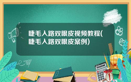 睫毛入路双眼皮视频教程(睫毛入路双眼皮案例)