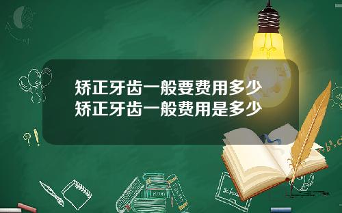 矫正牙齿一般要费用多少 矫正牙齿一般费用是多少