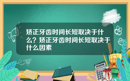矫正牙齿时间长短取决于什么？矫正牙齿时间长短取决于什么因素