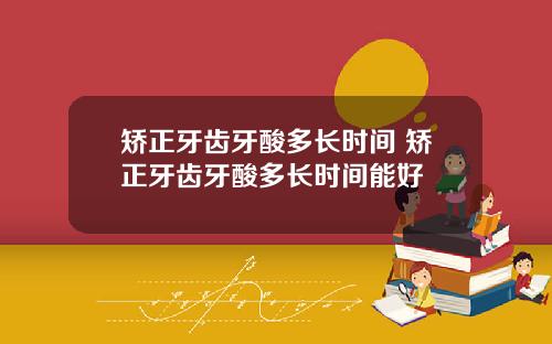 矫正牙齿牙酸多长时间 矫正牙齿牙酸多长时间能好