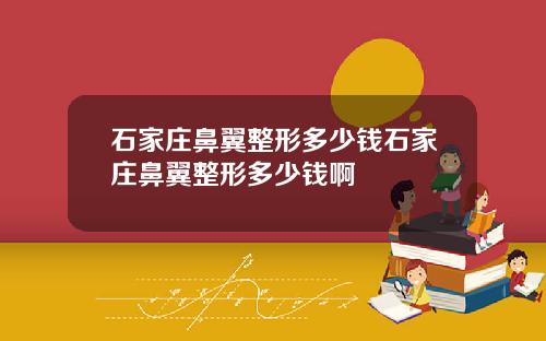 石家庄鼻翼整形多少钱石家庄鼻翼整形多少钱啊