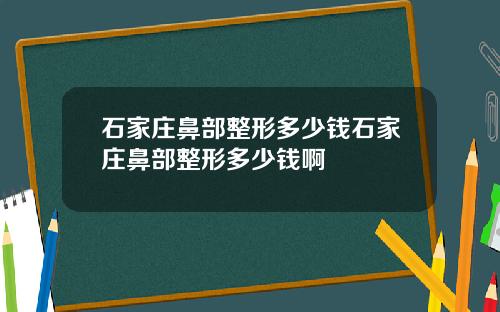 石家庄鼻部整形多少钱石家庄鼻部整形多少钱啊