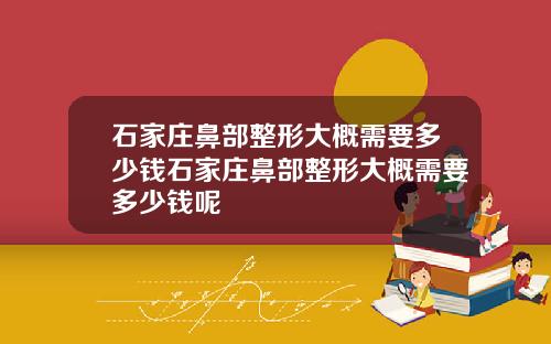 石家庄鼻部整形大概需要多少钱石家庄鼻部整形大概需要多少钱呢