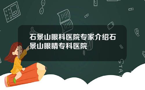 石景山眼科医院专家介绍石景山眼睛专科医院