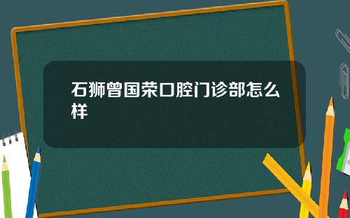 石狮曾国荣口腔门诊部怎么样