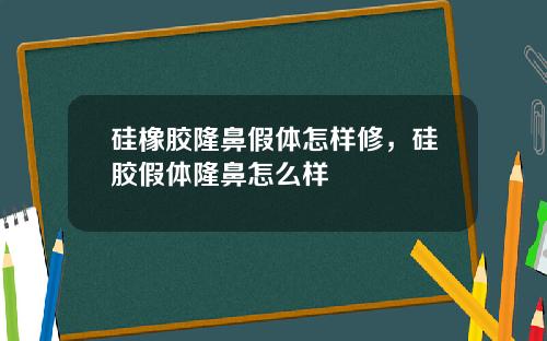 硅橡胶隆鼻假体怎样修，硅胶假体隆鼻怎么样
