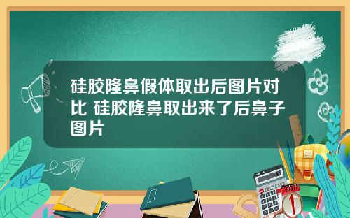 硅胶隆鼻假体取出后图片对比 硅胶隆鼻取出来了后鼻子图片