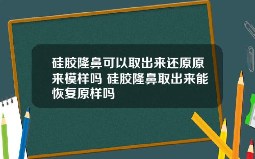 硅胶隆鼻可以取出来还原原来模样吗 硅胶隆鼻取出来能恢复原样吗