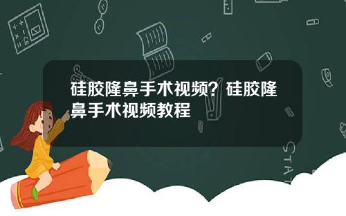 硅胶隆鼻手术视频？硅胶隆鼻手术视频教程