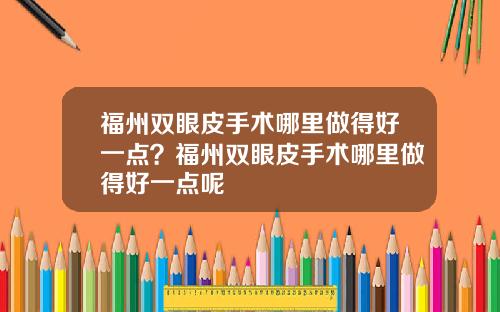 福州双眼皮手术哪里做得好一点？福州双眼皮手术哪里做得好一点呢