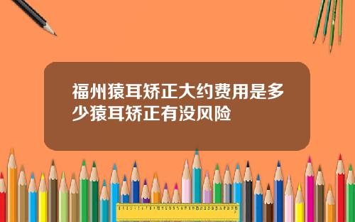 福州猿耳矫正大约费用是多少猿耳矫正有没风险