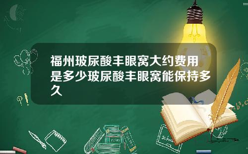 福州玻尿酸丰眼窝大约费用是多少玻尿酸丰眼窝能保持多久