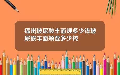 福州玻尿酸丰面颊多少钱玻尿酸丰面颊要多少钱