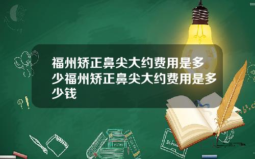 福州矫正鼻尖大约费用是多少福州矫正鼻尖大约费用是多少钱