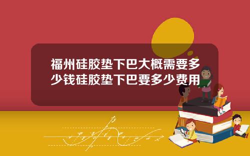 福州硅胶垫下巴大概需要多少钱硅胶垫下巴要多少费用