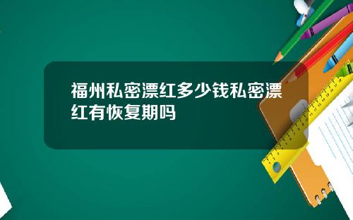 福州私密漂红多少钱私密漂红有恢复期吗