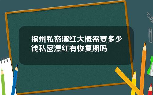 福州私密漂红大概需要多少钱私密漂红有恢复期吗