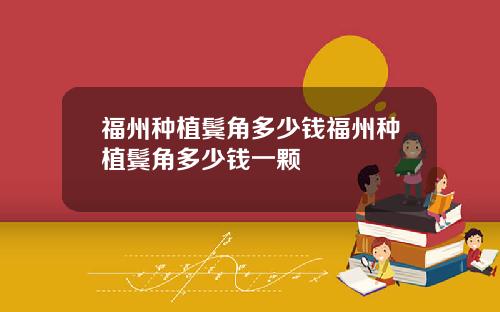 福州种植鬓角多少钱福州种植鬓角多少钱一颗