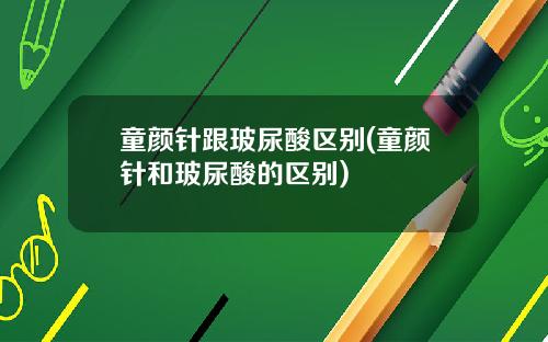 童颜针跟玻尿酸区别(童颜针和玻尿酸的区别)