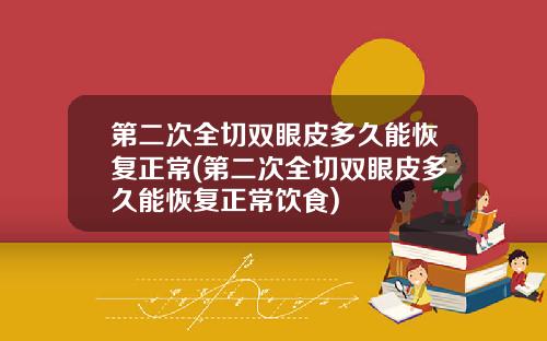 第二次全切双眼皮多久能恢复正常(第二次全切双眼皮多久能恢复正常饮食)