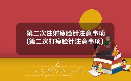 第二次注射瘦脸针注意事项(第二次打瘦脸针注意事项)