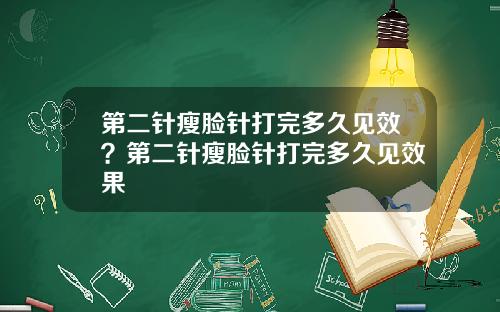 第二针瘦脸针打完多久见效？第二针瘦脸针打完多久见效果