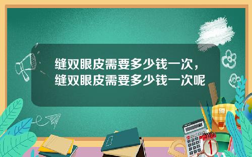 缝双眼皮需要多少钱一次，缝双眼皮需要多少钱一次呢