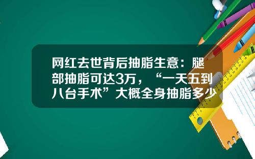 网红去世背后抽脂生意：腿部抽脂可达3万，“一天五到八台手术”大概全身抽脂多少钱啊