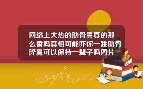 网络上大热的肋骨鼻真的那么香吗真相可能吓你一跳肋骨隆鼻可以保持一辈子吗图片