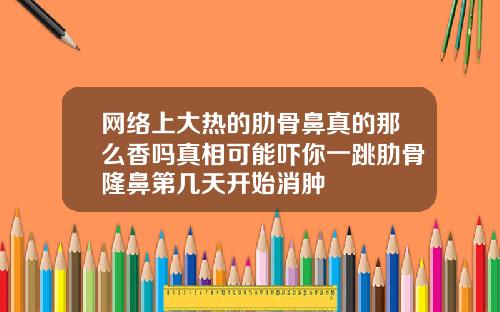 网络上大热的肋骨鼻真的那么香吗真相可能吓你一跳肋骨隆鼻第几天开始消肿