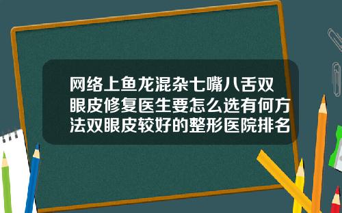 网络上鱼龙混杂七嘴八舌双眼皮修复医生要怎么选有何方法双眼皮较好的整形医院排名